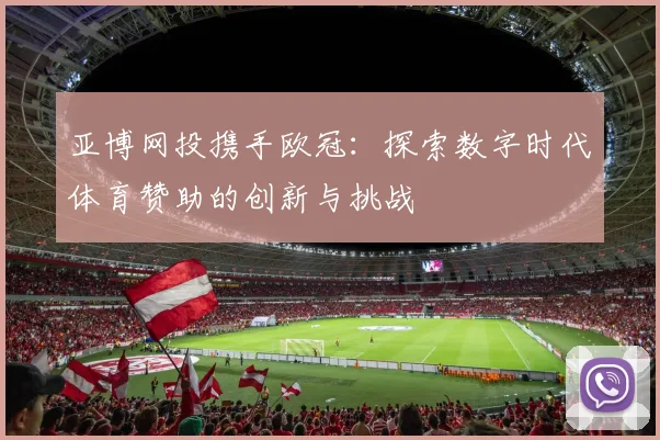 亚博网投携手欧冠：探索数字时代体育赞助的创新与挑战