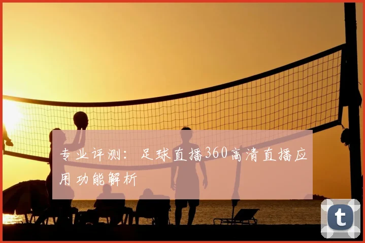 专业评测：足球直播360高清直播应用功能解析