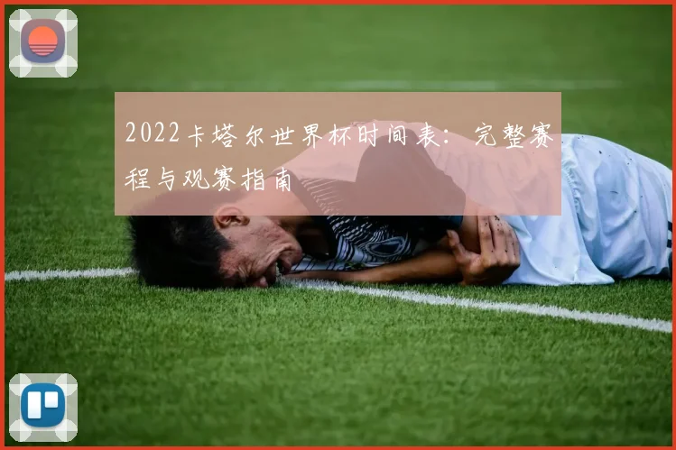 2022卡塔尔世界杯时间表：完整赛程与观赛指南