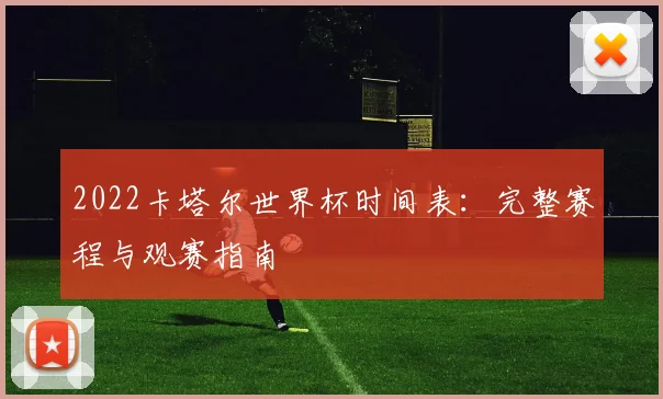 2022卡塔尔世界杯时间表：完整赛程与观赛指南