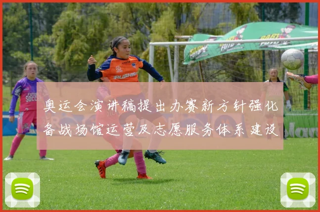 奥运会演讲稿提出办赛新方针强化备战场馆运营及志愿服务体系建设